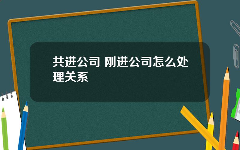 共进公司 刚进公司怎么处理关系